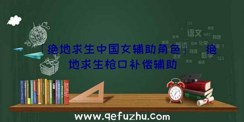 「绝地求生中国女辅助角色」|绝地求生枪口补偿辅助